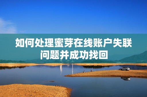 如何处理蜜芽在线账户失联问题并成功找回