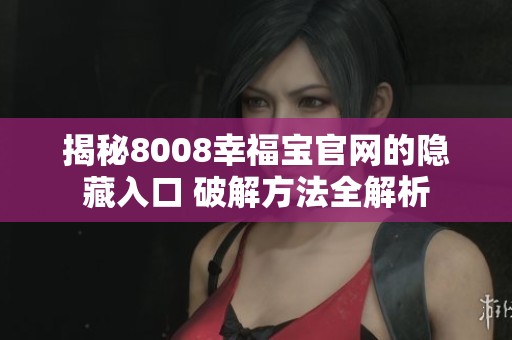 揭秘8008幸福宝官网的隐藏入口 破解方法全解析