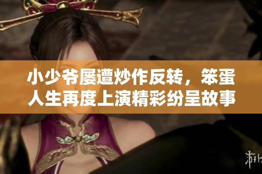 小少爷屡遭炒作反转，笨蛋人生再度上演精彩纷呈故事