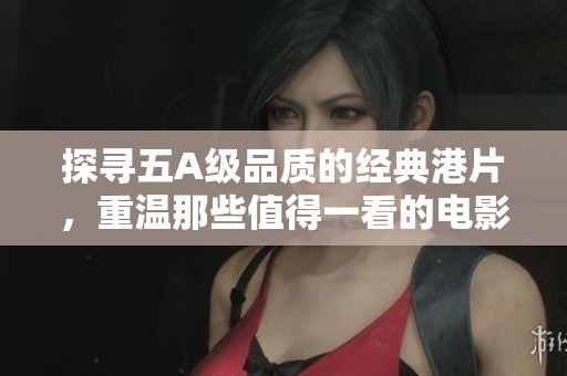 探寻五A级品质的经典港片，重温那些值得一看的电影佳作