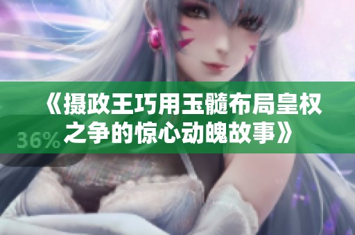 《摄政王巧用玉髓布局皇权之争的惊心动魄故事》
