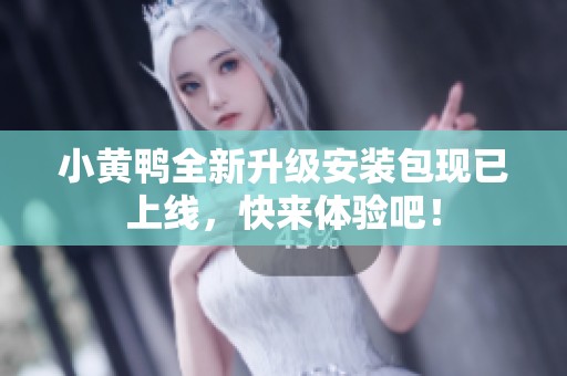 小黄鸭全新升级安装包现已上线，快来体验吧！
