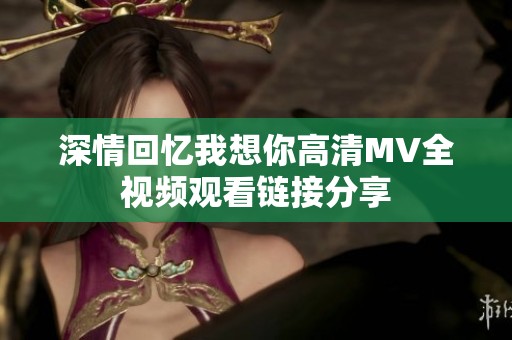 深情回忆我想你高清MV全视频观看链接分享