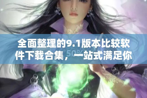 全面整理的9.1版本比较软件下载合集，一站式满足你的需求