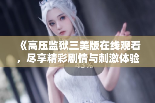 《高压监狱三美版在线观看，尽享精彩剧情与刺激体验》