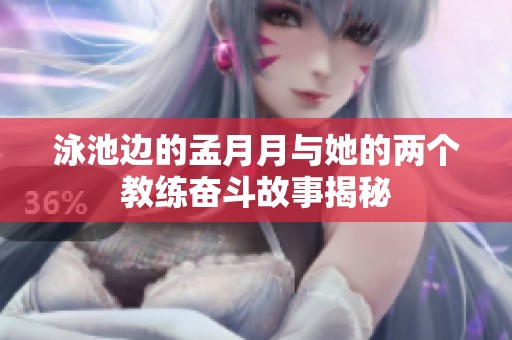 泳池边的孟月月与她的两个教练奋斗故事揭秘