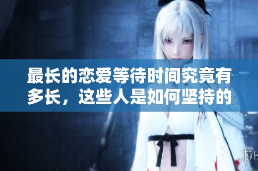 最长的恋爱等待时间究竟有多长，这些人是如何坚持的