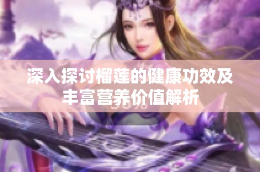 深入探讨榴莲的健康功效及丰富营养价值解析