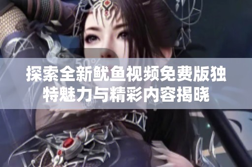 探索全新鱿鱼视频免费版独特魅力与精彩内容揭晓