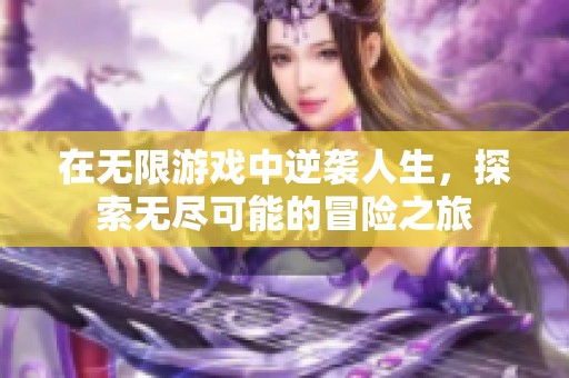 在无限游戏中逆袭人生，探索无尽可能的冒险之旅