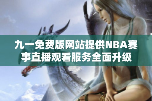 九一免费版网站提供NBA赛事直播观看服务全面升级
