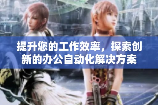 提升您的工作效率，探索创新的办公自动化解决方案
