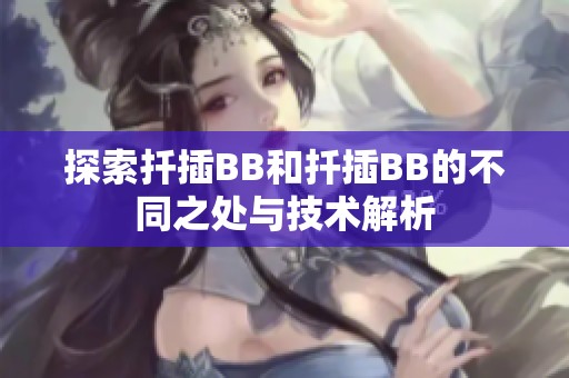 探索扦插BB和扦插BB的不同之处与技术解析