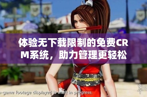 体验无下载限制的免费CRM系统，助力管理更轻松
