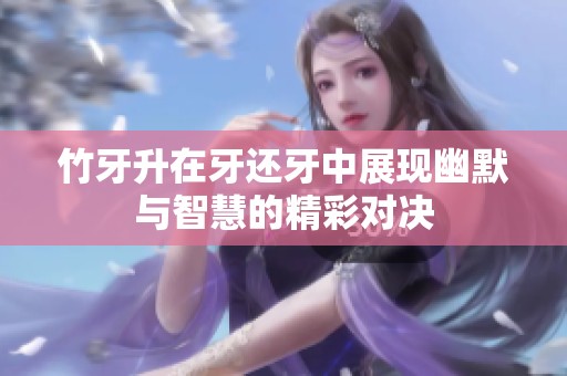 竹牙升在牙还牙中展现幽默与智慧的精彩对决