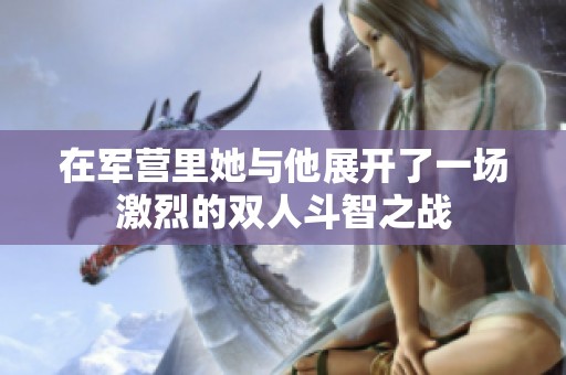 在军营里她与他展开了一场激烈的双人斗智之战