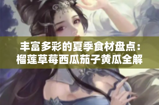 丰富多彩的夏季食材盘点：榴莲草莓西瓜茄子黄瓜全解析