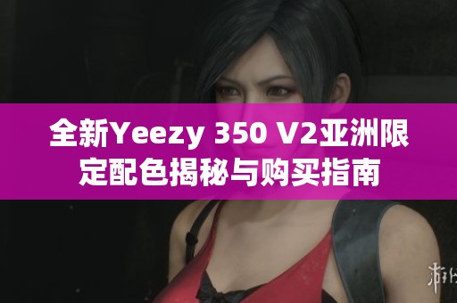 全新Yeezy 350 V2亚洲限定配色揭秘与购买指南