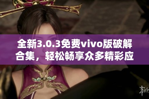 全新3.0.3免费vivo版破解合集，轻松畅享众多精彩应用