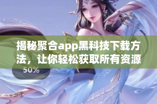 揭秘聚合app黑科技下载方法，让你轻松获取所有资源
