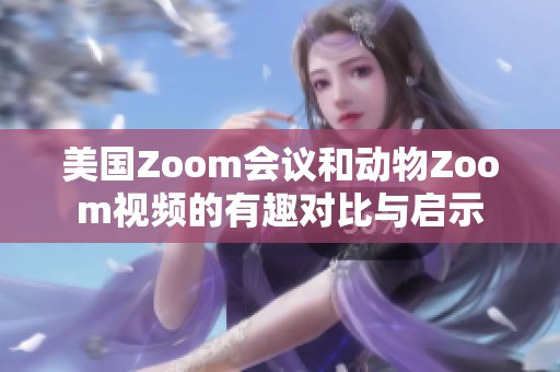 美国Zoom会议和动物Zoom视频的有趣对比与启示