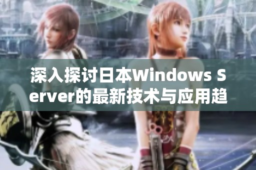 深入探讨日本Windows Server的最新技术与应用趋势