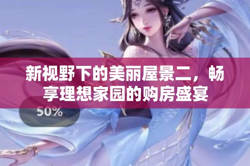 新视野下的美丽屋景二，畅享理想家园的购房盛宴