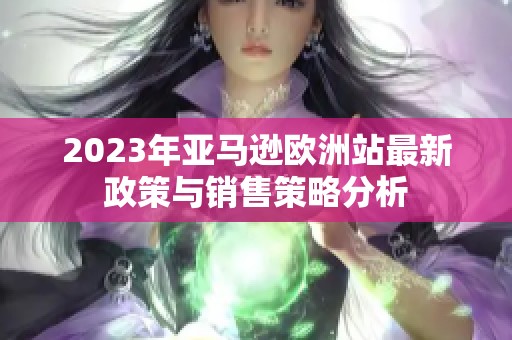 2023年亚马逊欧洲站最新政策与销售策略分析