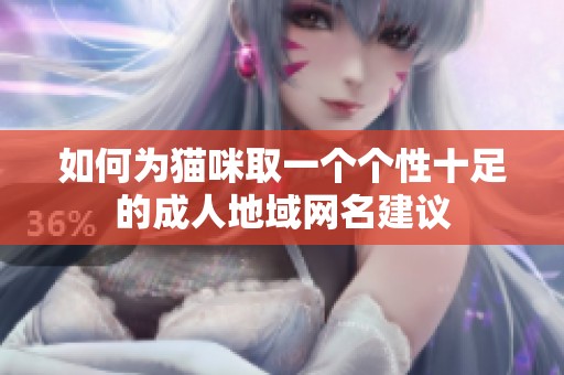 如何为猫咪取一个个性十足的成人地域网名建议