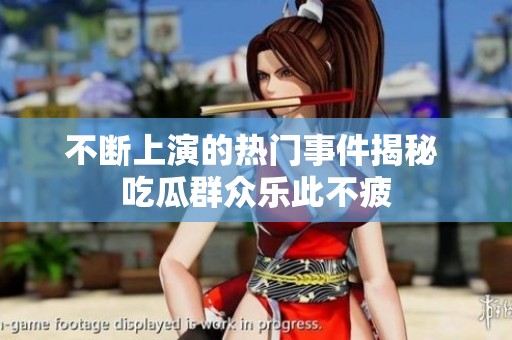 不断上演的热门事件揭秘 吃瓜群众乐此不疲