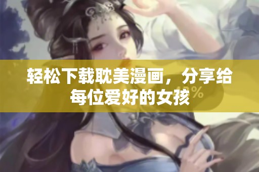 轻松下载耽美漫画，分享给每位爱好的女孩