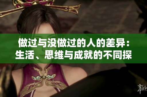 做过与没做过的人的差异：生活、思维与成就的不同探讨