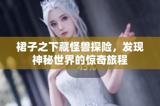 裙子之下藏怪兽探险，发现神秘世界的惊奇旅程