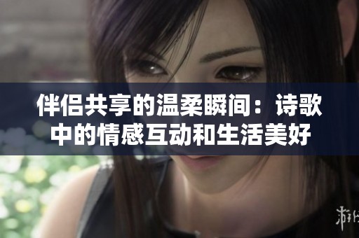 伴侣共享的温柔瞬间：诗歌中的情感互动和生活美好