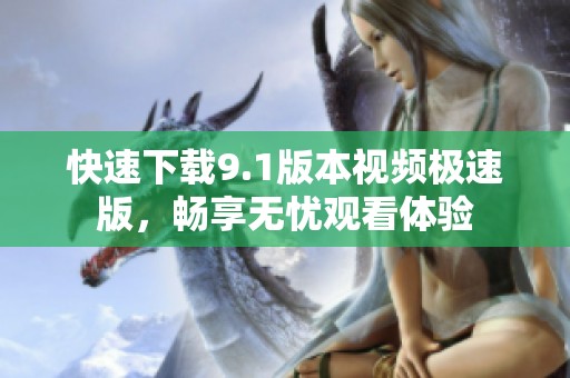 快速下载9.1版本视频极速版，畅享无忧观看体验