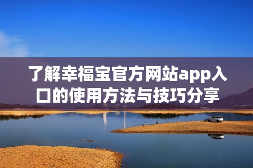 了解幸福宝官方网站app入口的使用方法与技巧分享