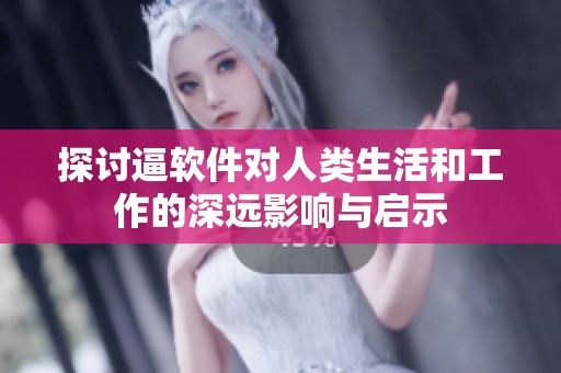 探讨逼软件对人类生活和工作的深远影响与启示