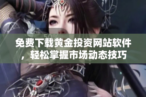 免费下载黄金投资网站软件，轻松掌握市场动态技巧