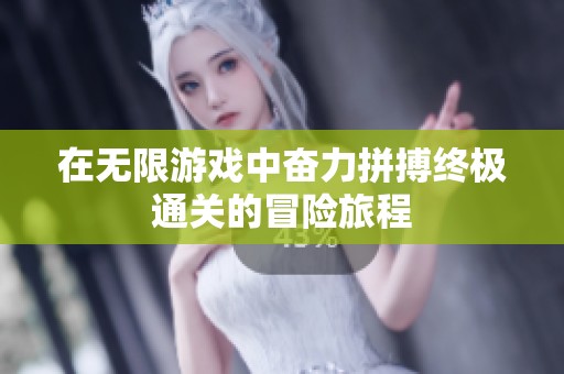 在无限游戏中奋力拼搏终极通关的冒险旅程