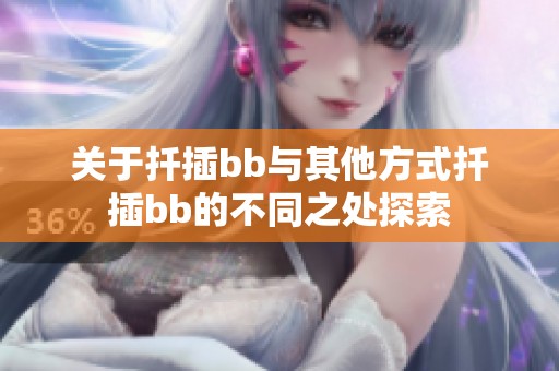 关于扦插bb与其他方式扦插bb的不同之处探索
