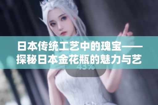 日本传统工艺中的瑰宝——探秘日本金花瓶的魅力与艺术价值