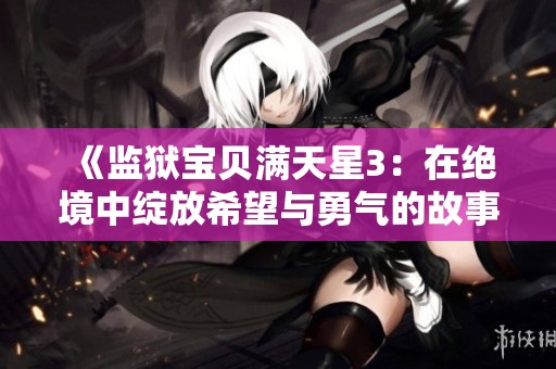 《监狱宝贝满天星3：在绝境中绽放希望与勇气的故事》