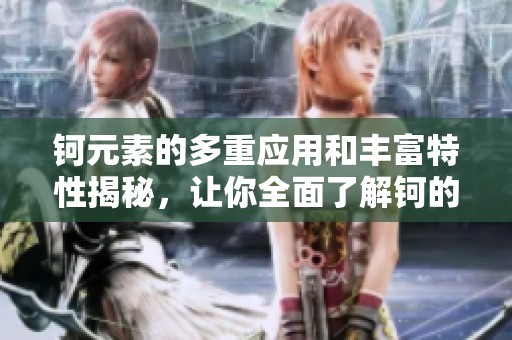 钶元素的多重应用和丰富特性揭秘，让你全面了解钶的世界
