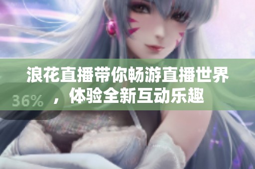 浪花直播带你畅游直播世界，体验全新互动乐趣