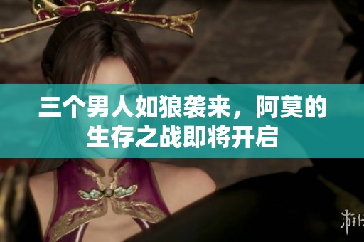 三个男人如狼袭来，阿莫的生存之战即将开启