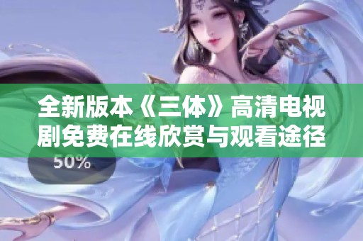 全新版本《三体》高清电视剧免费在线欣赏与观看途径分享