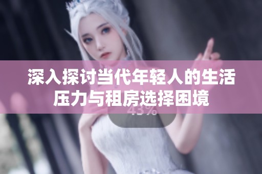 深入探讨当代年轻人的生活压力与租房选择困境