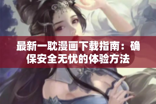 最新一耽漫画下载指南：确保安全无忧的体验方法