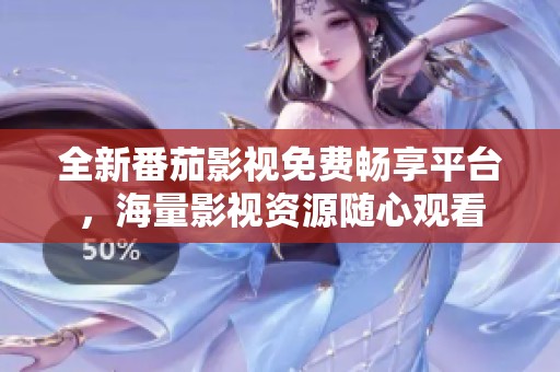 全新番茄影视免费畅享平台，海量影视资源随心观看