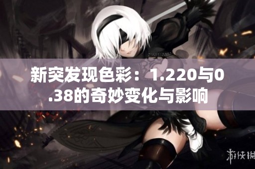 新突发现色彩：1.220与0.38的奇妙变化与影响